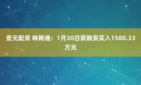壹元配资 映翰通：1月30日获融资买入1580.33万元