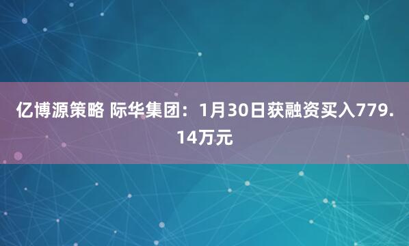亿博源策略 际华集团：1月30日获融资买入779.14万元